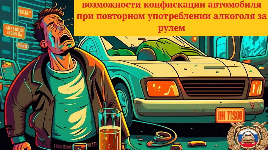 Госавтоинспекция информирует о возможности конфискации автомобиля при повторном употреблении алкоголя за рулем
